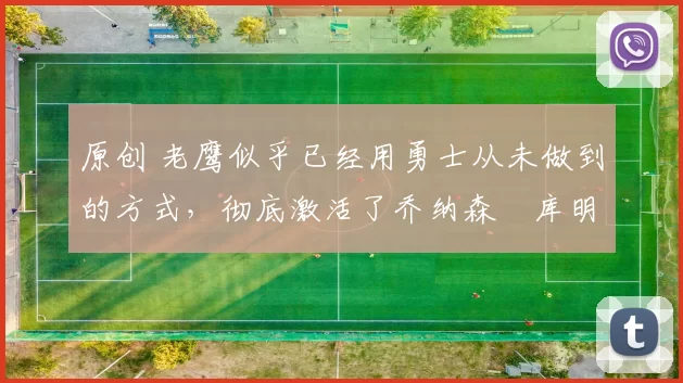 原创 老鹰似乎已经用勇士从未做到的方式,彻底激活了乔纳森・库明加