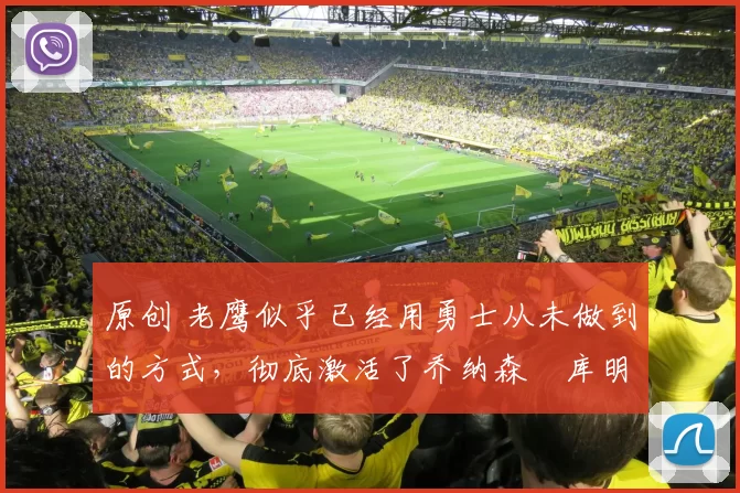 原创 老鹰似乎已经用勇士从未做到的方式,彻底激活了乔纳森・库明加