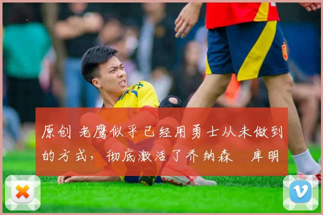 原创 老鹰似乎已经用勇士从未做到的方式,彻底激活了乔纳森・库明加