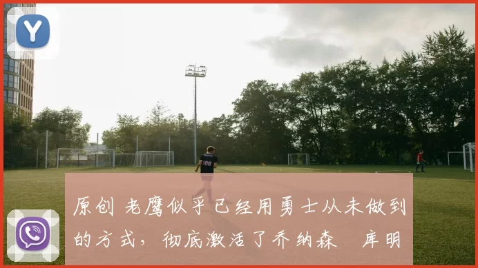 原创 老鹰似乎已经用勇士从未做到的方式,彻底激活了乔纳森・库明加