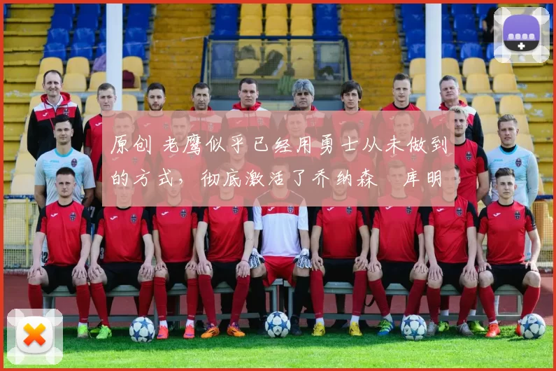 原创 老鹰似乎已经用勇士从未做到的方式,彻底激活了乔纳森・库明加