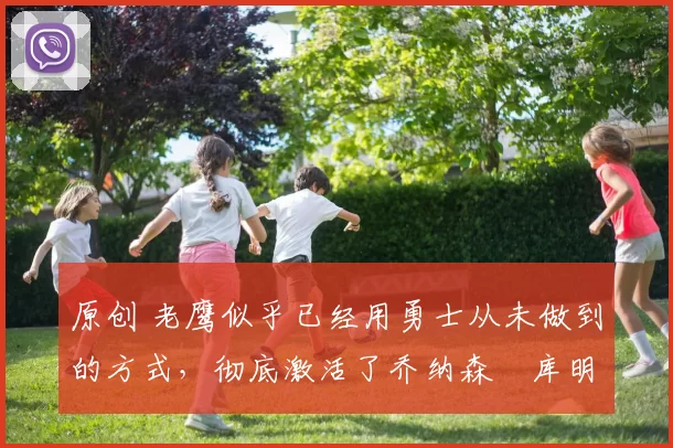 原创 老鹰似乎已经用勇士从未做到的方式,彻底激活了乔纳森・库明加