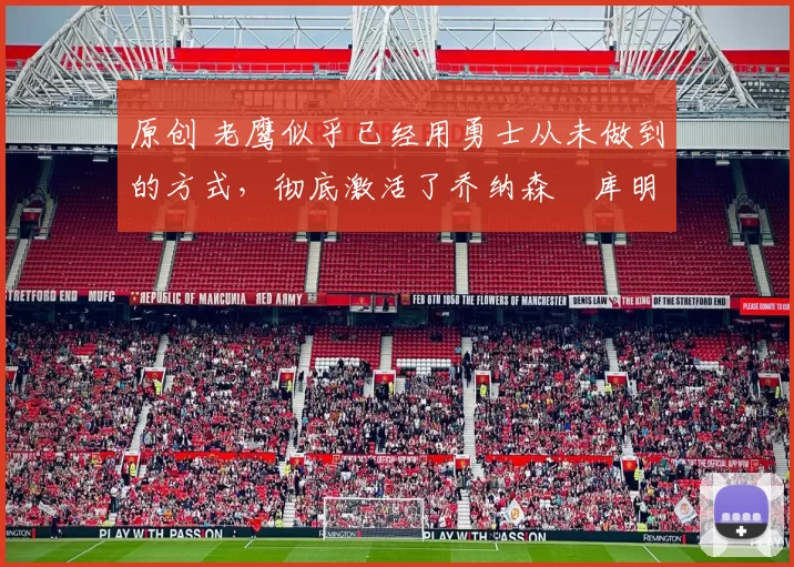 原创 老鹰似乎已经用勇士从未做到的方式，彻底激活了乔纳森・库明加