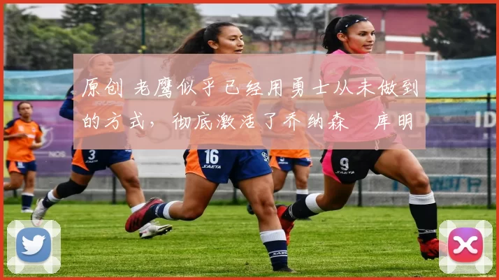 原创 老鹰似乎已经用勇士从未做到的方式,彻底激活了乔纳森・库明加