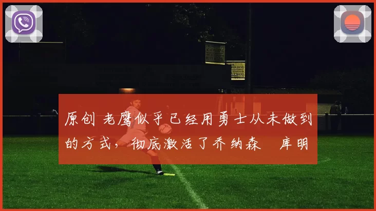 原创 老鹰似乎已经用勇士从未做到的方式,彻底激活了乔纳森・库明加