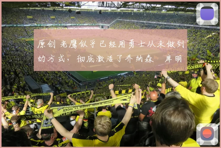 原创 老鹰似乎已经用勇士从未做到的方式,彻底激活了乔纳森・库明加