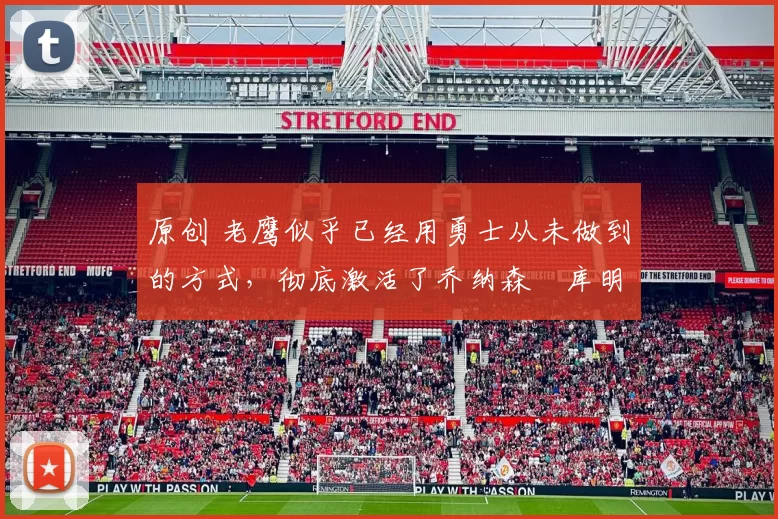 原创 老鹰似乎已经用勇士从未做到的方式,彻底激活了乔纳森・库明加