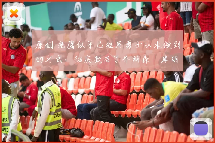 原创 老鹰似乎已经用勇士从未做到的方式,彻底激活了乔纳森・库明加