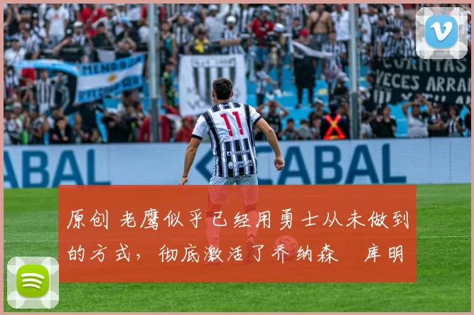 原创 老鹰似乎已经用勇士从未做到的方式，彻底激活了乔纳森・库明加