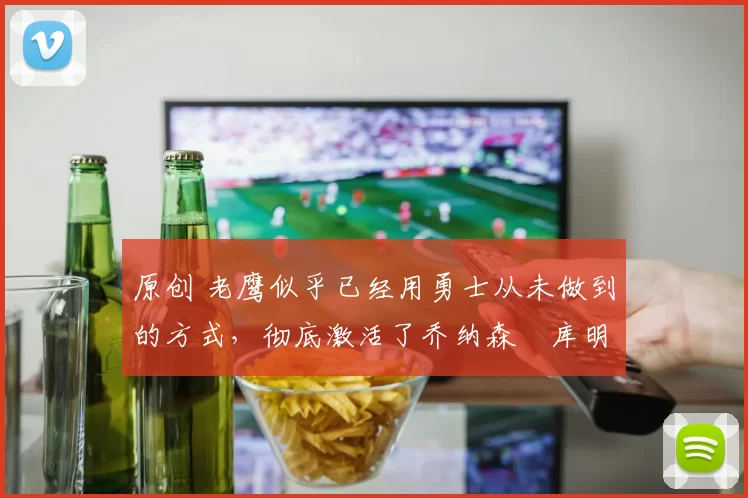 原创 老鹰似乎已经用勇士从未做到的方式，彻底激活了乔纳森・库明加