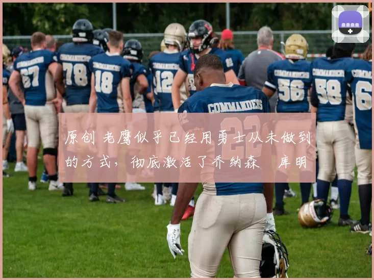 原创 老鹰似乎已经用勇士从未做到的方式,彻底激活了乔纳森・库明加