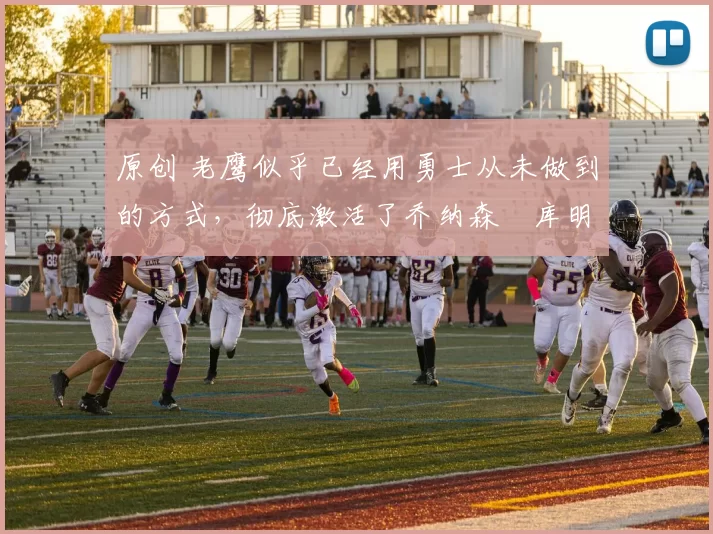 原创 老鹰似乎已经用勇士从未做到的方式,彻底激活了乔纳森・库明加