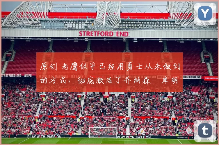 原创 老鹰似乎已经用勇士从未做到的方式,彻底激活了乔纳森・库明加