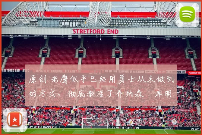 原创 老鹰似乎已经用勇士从未做到的方式,彻底激活了乔纳森・库明加