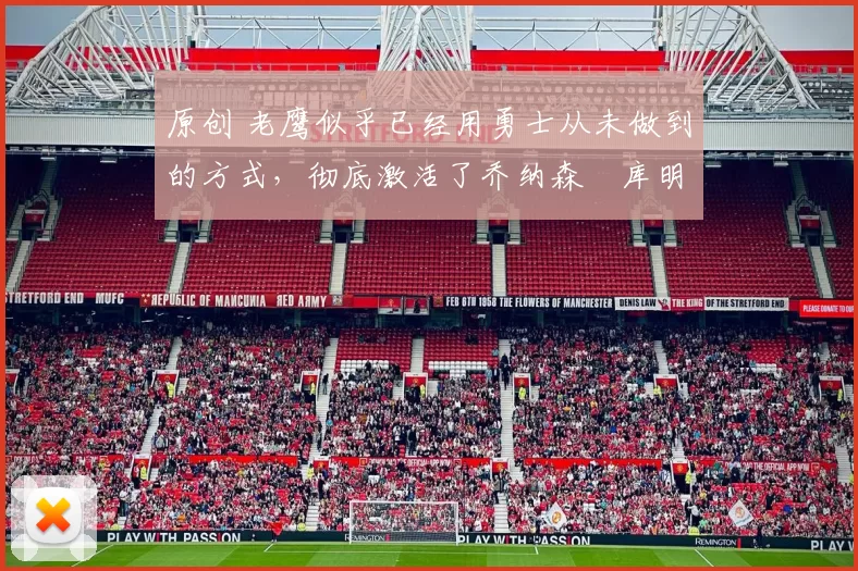 原创 老鹰似乎已经用勇士从未做到的方式，彻底激活了乔纳森・库明加