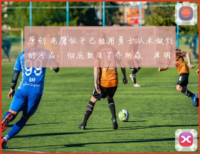 原创 老鹰似乎已经用勇士从未做到的方式,彻底激活了乔纳森・库明加