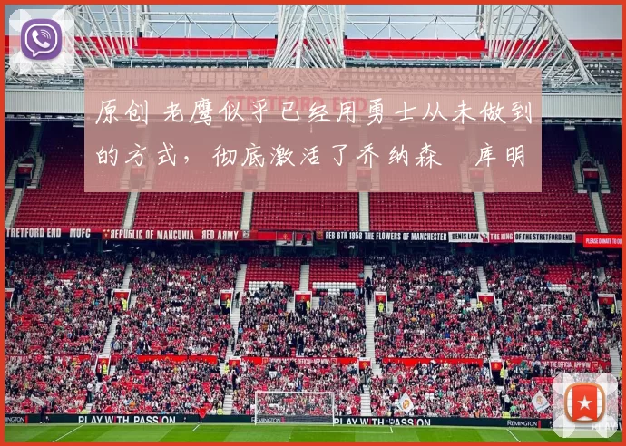 原创 老鹰似乎已经用勇士从未做到的方式,彻底激活了乔纳森・库明加