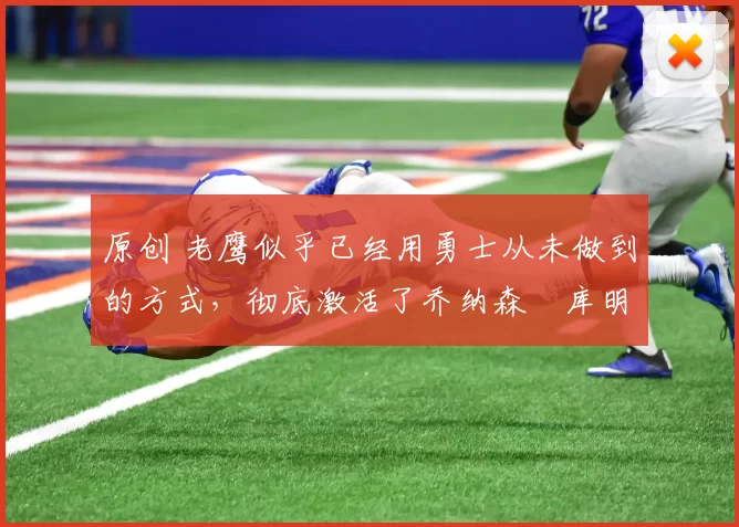 原创 老鹰似乎已经用勇士从未做到的方式,彻底激活了乔纳森・库明加