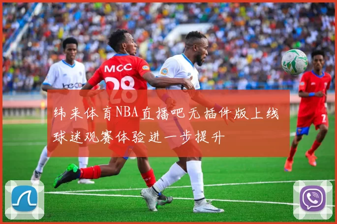 纬来体育NBA直播吧无插件版上线 球迷观赛体验进一步提升
