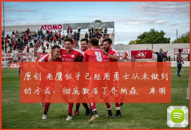 原创 老鹰似乎已经用勇士从未做到的方式,彻底激活了乔纳森・库明加