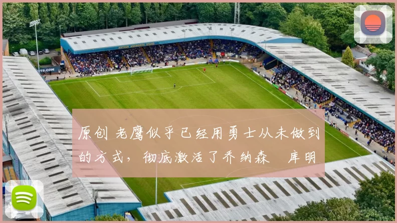 原创 老鹰似乎已经用勇士从未做到的方式,彻底激活了乔纳森・库明加