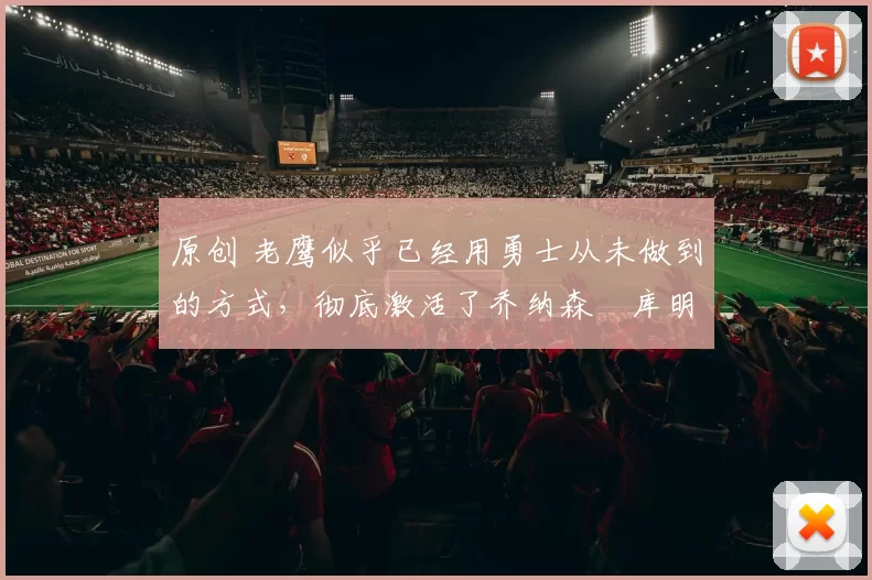 原创 老鹰似乎已经用勇士从未做到的方式,彻底激活了乔纳森・库明加