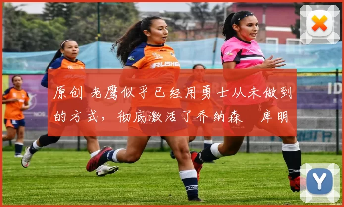 原创 老鹰似乎已经用勇士从未做到的方式,彻底激活了乔纳森・库明加