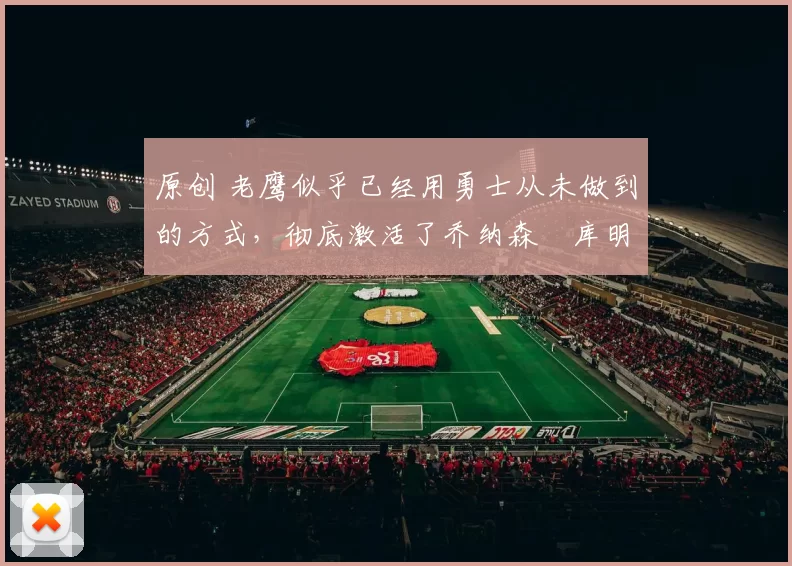 原创 老鹰似乎已经用勇士从未做到的方式，彻底激活了乔纳森・库明加