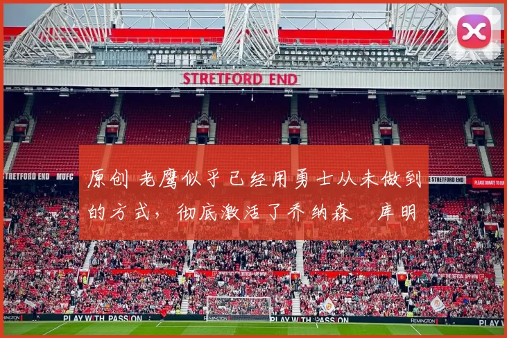 原创 老鹰似乎已经用勇士从未做到的方式,彻底激活了乔纳森・库明加