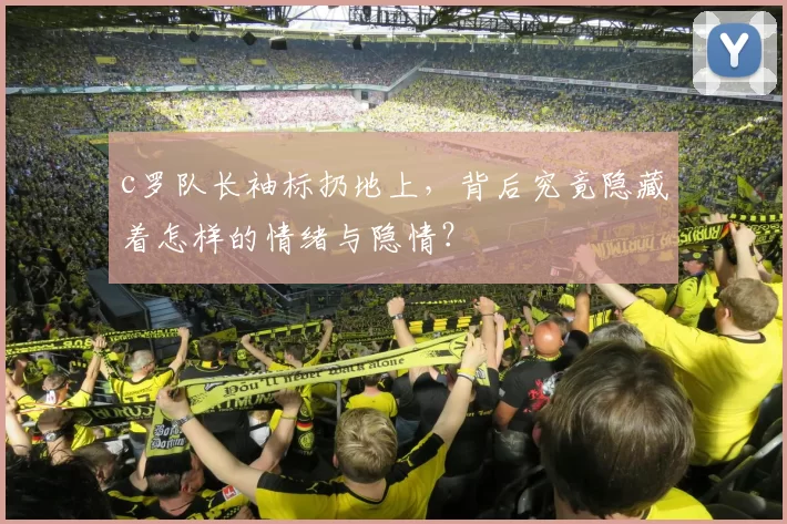 c罗队长袖标扔地上，背后究竟隐藏着怎样的情绪与隐情？