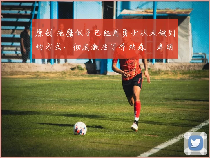 原创 老鹰似乎已经用勇士从未做到的方式,彻底激活了乔纳森・库明加