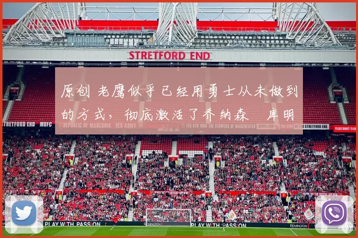 原创 老鹰似乎已经用勇士从未做到的方式，彻底激活了乔纳森・库明加