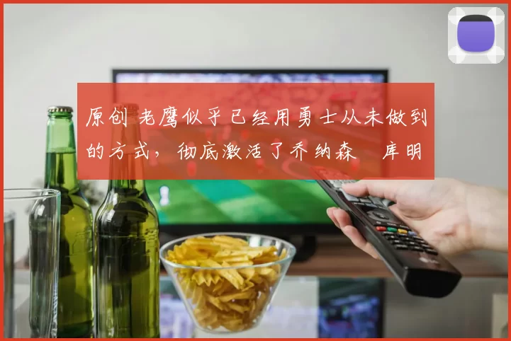 原创 老鹰似乎已经用勇士从未做到的方式，彻底激活了乔纳森・库明加