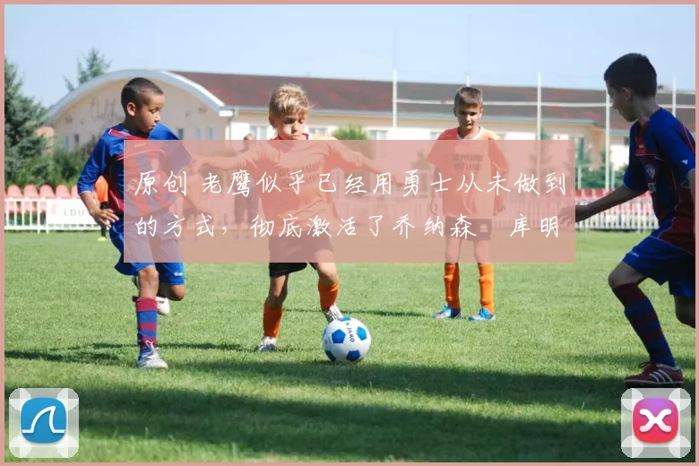 原创 老鹰似乎已经用勇士从未做到的方式,彻底激活了乔纳森・库明加