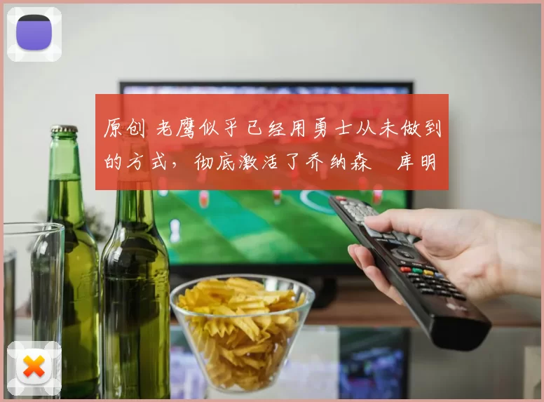 原创 老鹰似乎已经用勇士从未做到的方式，彻底激活了乔纳森・库明加