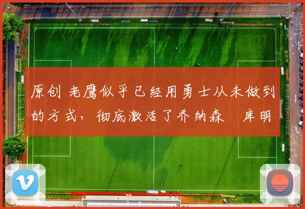 原创 老鹰似乎已经用勇士从未做到的方式，彻底激活了乔纳森・库明加