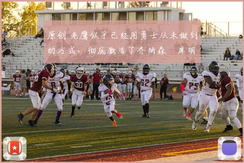 原创 老鹰似乎已经用勇士从未做到的方式，彻底激活了乔纳森・库明加