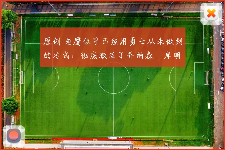 原创 老鹰似乎已经用勇士从未做到的方式，彻底激活了乔纳森・库明加