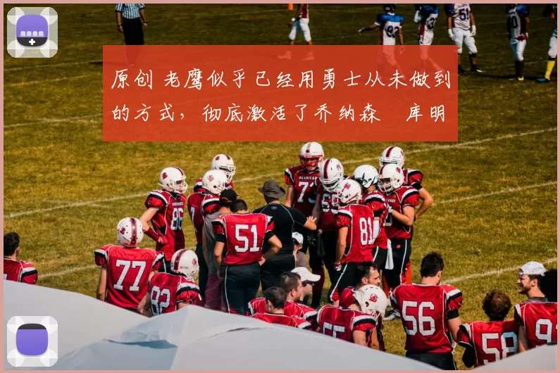 原创 老鹰似乎已经用勇士从未做到的方式，彻底激活了乔纳森・库明加