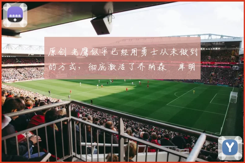 原创 老鹰似乎已经用勇士从未做到的方式,彻底激活了乔纳森・库明加