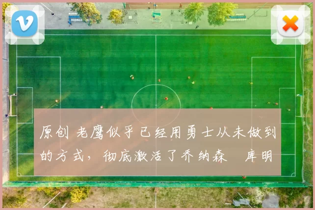 原创 老鹰似乎已经用勇士从未做到的方式,彻底激活了乔纳森・库明加