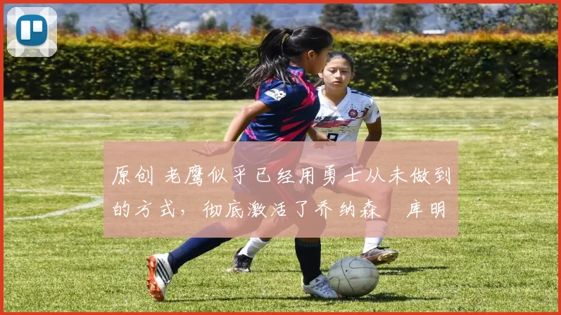 原创 老鹰似乎已经用勇士从未做到的方式,彻底激活了乔纳森・库明加