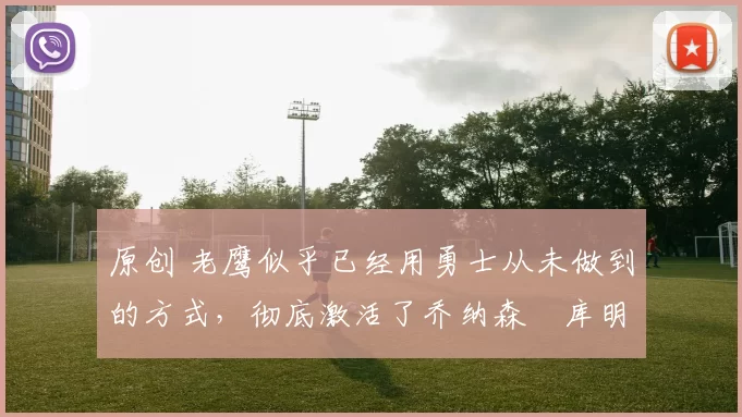 原创 老鹰似乎已经用勇士从未做到的方式，彻底激活了乔纳森・库明加