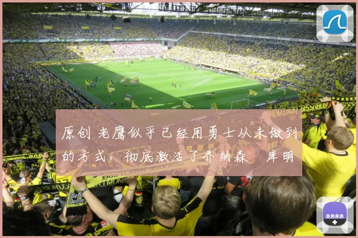 原创 老鹰似乎已经用勇士从未做到的方式，彻底激活了乔纳森・库明加