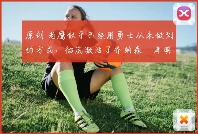 原创 老鹰似乎已经用勇士从未做到的方式,彻底激活了乔纳森・库明加