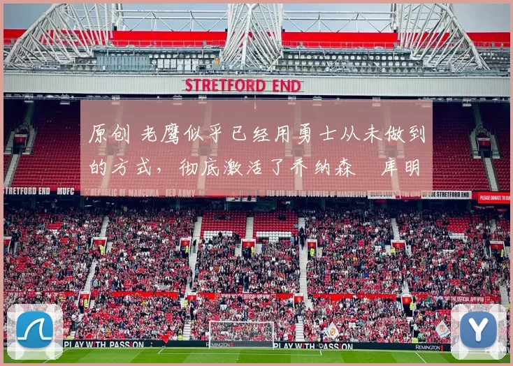 原创 老鹰似乎已经用勇士从未做到的方式，彻底激活了乔纳森・库明加