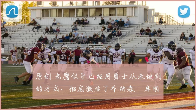 原创 老鹰似乎已经用勇士从未做到的方式,彻底激活了乔纳森・库明加