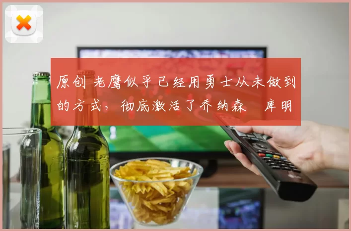 原创 老鹰似乎已经用勇士从未做到的方式,彻底激活了乔纳森・库明加