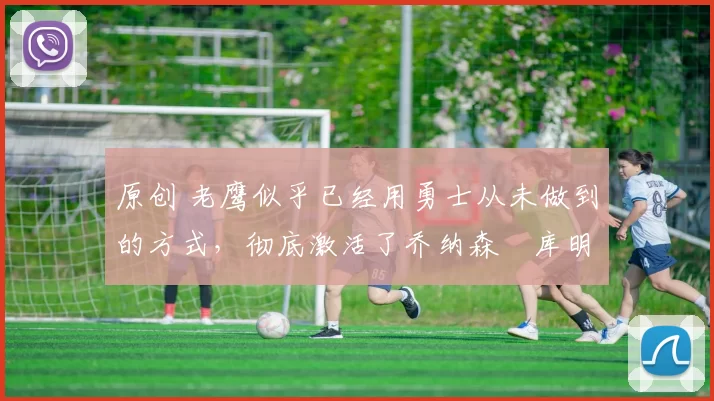 原创 老鹰似乎已经用勇士从未做到的方式,彻底激活了乔纳森・库明加