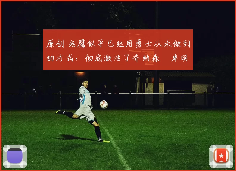 原创 老鹰似乎已经用勇士从未做到的方式,彻底激活了乔纳森・库明加